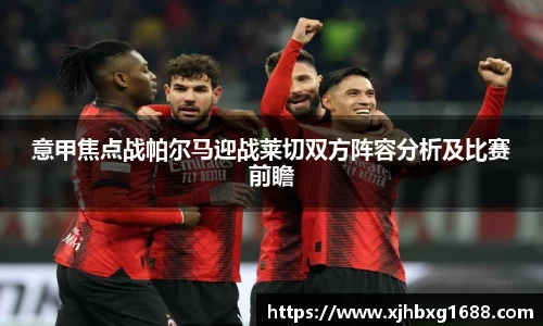 意甲焦点战帕尔马迎战莱切双方阵容分析及比赛前瞻