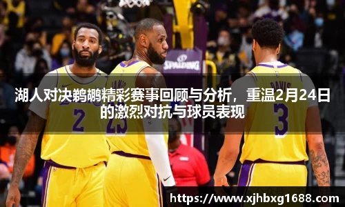 湖人对决鹈鹕精彩赛事回顾与分析，重温2月24日的激烈对抗与球员表现