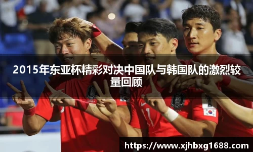 2015年东亚杯精彩对决中国队与韩国队的激烈较量回顾