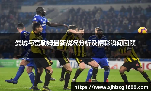 曼城与富勒姆最新战况分析及精彩瞬间回顾