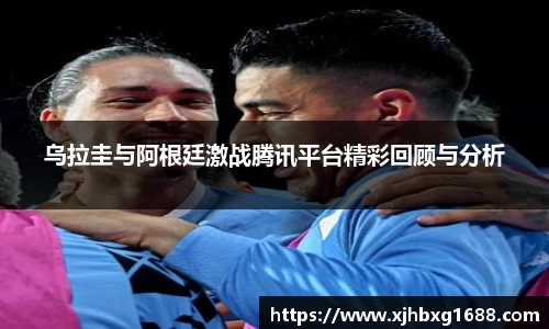 乌拉圭与阿根廷激战腾讯平台精彩回顾与分析